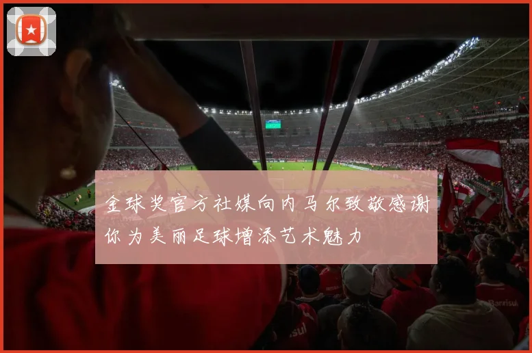 金球奖官方社媒向内马尔致敬感谢你为美丽足球增添艺术魅力