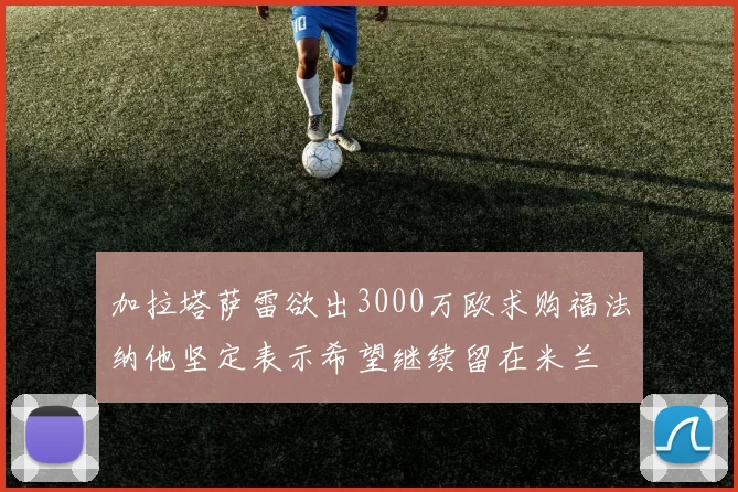 加拉塔萨雷欲出3000万欧求购福法纳他坚定表示希望继续留在米兰