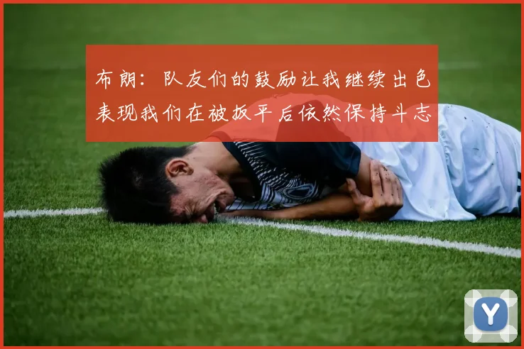 布朗：队友们的鼓励让我继续出色表现我们在被扳平后依然保持斗志