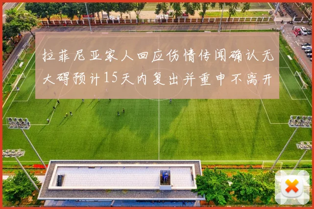 拉菲尼亚家人回应伤情传闻确认无大碍预计15天内复出并重申不离开巴萨