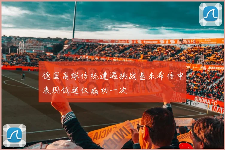 德国高球传统遭遇挑战基米希传中表现低迷仅成功一次