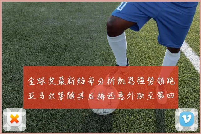 金球奖最新赔率分析凯恩强势领跑亚马尔紧随其后梅西意外跌至第四位