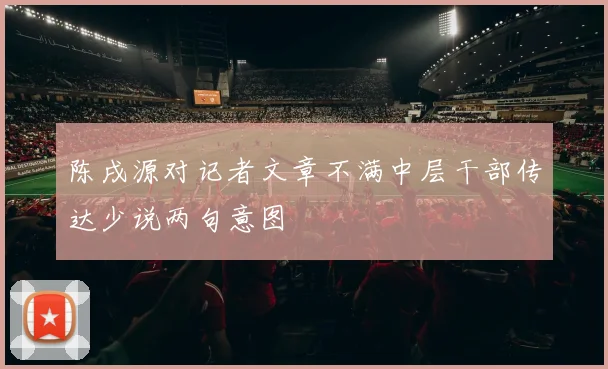 陈戌源对记者文章不满中层干部传达少说两句意图