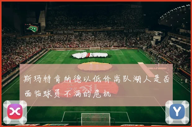 斯玛特肯纳德以低价离队湖人是否面临球员不满的危机